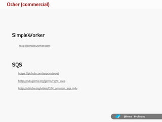Other (commercial)




  SimpleWorker
     http://simpleworker.com




  SQS
    https://github.com/appoxy/aws/

    http:...