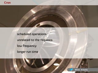 Cron




       scheduled operations
       unrelated to the requests
       low frequency
       longer run time




    ...