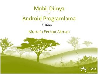 Mobil Dünya
ve
Android Programlama
Mustafa Ferhan Akman
2. Bölüm
 