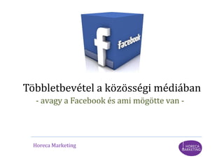 - avagy a Facebook és ami mögötte van -
Többletbevétel a közösségi médiában
Horeca Marketing
 