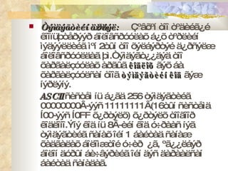 Òýìäýãòèéí ä¿ðñëýë:  Çºâõºí òîî òºäèéã¿é êîìïüþòåðýýð áîëîâñðóóëàõ á¿õ òºðëèéí ìýäýýëëèéã ìºí 2òûí òîî õýëáýðòýé ä¿ðñýëæ áîëîâñðóóëäàã þì.Òýìäýãò¿¿äýä òîî õàðãàëçóóëàõ àðãûã  êîäëîõ  ãýõ áà õàðãàëçóóëñàí òîîã  òýìäýãòèéí   êîä  ãýæ íýðëýíý. ASCII  ñèñòåì íü á¿ãä 256 òýìäýãòèéã 00000000Â-ýýñ 11111111Â ( 16òûí ñèñòåìä Í00-ýýñ Í0 FF  õ¿ðòýëõ )  õ¿ðòýëõ òîîãîîð êîäëîíî.Ýíý êîä íü 8Â-èéí êîä ó÷ðààñ íýã òýìäýãòèéã ñàíàõ îéí 1 áàéòàä ñàíàæ õàäãàëàõ áîëîìæòîé ó÷èð  ¿ã, ºã¿¿ëáýð áîëîí äóðûí áè÷âýðèéã îéí äýñ äàðààëñàí áàéòàä ñàíàäàã. 