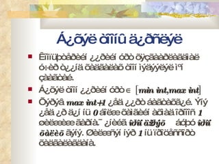 Á¿õýë òîîíû ä¿ðñëýë Êîìïüþòåðèéí ¿¿ðèéí óðò õÿçãààðëàãäìàë ó÷èð ò¿¿íä õàäãàëàõ òîîí ìýäýýëýë ìºí çààãòàé. Á¿õýë òîîí ¿¿ðèéí óðò     [ min int,max int ]  Õýðýâ  max int+1  ¿åä ¿¿ðò áàãòàõã¿é. Ýíý ¿åä ¿ð ä¿í íü  0  áîëæ õàìãèéí àõìàä îðíîîñ  1  øèëæèæ ãàðíà.¯¿íèéã  îðîí ä¿¿ðýõ  áóþó  îðîí õàëèõ  ãýíý.   Øèëæñýí íýð  1   íü ïðîöåññîðò õàäãàëàãäàíà. 