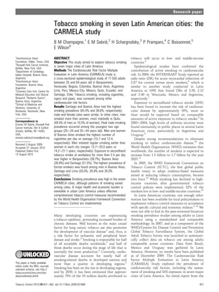 Research paper


                                   Tobacco smoking in seven Latin American cities: the
                                   CARMELA study
                                   B M Champagne,1 E M Sebrie,2 H Schargrodsky,3 P Pramparo,4 C Boissonnet,5
                                                            ´
                                            6
                                   E Wilson
1
  InterAmerican Heart              ABSTRACT                                                    tobacco will occur in low- and middle-income
Foundation, Dallas, Texas, USA
2
                                   Objective This study aimed to explore tobacco smoking       countries.4
  Roswell Park Cancer Institute,   in seven major cities of Latin America.                        Epidemiological studies have conﬁrmed the
Buffalo, New York, USA
3
  Department of Cardiology,        Methods The Cardiovascular Risk Factor Multiple             contribution of active smoking to cardiovascular
Italian Hospital, Buenos Aires,    Evaluation in Latin America (CARMELA) study is              risk. In 2004, the INTERHEART Study reported an
Argentina
4
                                   a cross-sectional epidemiological study of 11 550 adults    odds ratio (OR) for acute myocardial infarction of
  InterAmerican Heart              between 25 and 64 years old in Barquisimeto,                2.87 for current versus never smokers,6 which is
Foundation, Buenos Aires,
Argentina
                                   Venezuela; Bogota, Colombia; Buenos Aires, Argentina;       similar to another study conducted in Latin
5
  Coronary Care Unit, Centre for   Lima, Peru; Mexico City, Mexico; Quito, Ecuador; and        America in 1998 that found ORs of 2.50, 2.12
Medical Education and Clinical     Santiago, Chile. Tobacco smoking, including cigarettes,     and 2.40 in Venezuela, Mexico and Argentina,
Research “Norberto Quirno”,        cigars and pipes, was surveyed among other                  respectively.7
Buenos Aires, Argentina
6                                  cardiovascular risk factors.                                   Exposure to secondhand tobacco smoke (SHS)
  School of Medicine and
Dentistry, University of           Results Santiago and Buenos Aires had the highest           has been found to increase the risk of cardiovas-
Rochester, Rochester, New          smoking prevalence (45.4% and 38.6%, respectively);         cular disease by approximately 30%, more so
York, USA                          male and female rates were similar. In other cities, men    than would be expected based on comparable
                                   smoked more than women, most markedly in Quito              amounts of active exposure to tobacco smoke.8 In
Correspondence to
                 ´
Ernesto M Sebrie, Roswell Park
                                   (49.4% of men vs 10.5% of women). Peak male smoking         2003e2004, high levels of airborne nicotine were
Cancer Institute, Elm & Carlton    prevalence occurred among the youngest two age              found extensively in public places in several Latin
Streets, Buffalo, NY 14263,        groups (25e34 and 35e44 years old). Men and women           American cities, particularly in Argentina and
USA;                               of Buenos Aires smoked the highest number of                Uruguay.9
ernesto.sebrie@roswellpark.org     cigarettes per day on average (15.7 and 12.4,                  Despite strong recommendations to eliminate
Received 3 August 2009             respectively). Men initiated regular smoking earlier than   smoking to reduce cardiovascular disease,10 the
Accepted 27 January 2010           women in each city (ranges 13.7e20.0 years vs               World Health Organisation (WHO) estimates that
Published Online First             14.2e21.1 years, respectively). Exposure to secondhand      worldwide, the number of smokers is expected to
13 August 2010                     tobacco smoke at workplace for more than 5 h per day        increase from 1.3 billion to 1.7 billion by the year
                                   was higher in Barquisimeto (28.7%), Buenos Aires            2025.11
                                   (26.8%) and Santiago (21.5%). The highest prevalence of        In 2005, the WHO Framework Convention on
                                   former smokers was found among men in Buenos Aires,         Tobacco Control (FCTC), the ﬁrst global public
                                   Santiago and Lima (30.0%, 26.8% and 26.0%                   health treaty to adopt evidence-based measures
                                   respectively).                                              aimed at reducing tobacco consumption, became
                                   Conclusions Smoking prevalence was high in the seven        into force.12 While smoking has declined in high-
                                   CARMELA cities, although patterns of smoking varied         income countries after governmental tobacco
                                   among cities. A major health and economic burden is         control policies were implemented, 82% of the
                                   inevitable in urban Latin America unless effective          smokers live in low- and middle-income countries.13
                                   comprehensive tobacco control measures recommended             In Latin American countries, not enough infor-
                                   by the World Health Organisation Framework Convention       mation has been available for local policymakers to
                                   on Tobacco Control are implemented.                         implement tobacco control measures in accordance
                                                                                               with speciﬁc cultural and economic milieus.4 14 We
                                                                                               were not able to ﬁnd in the peer-reviewed literature
                                   Many developing countries are experiencing                  smoking prevalence studies among adults in Latin
                                   a tobacco epidemic, portending increased burden of          America using a standardised and comparable
                                   chronic diseases. Well known as the main causal             methodology. In 2007, and as a component of the
                                   factor for lung cancer, tobacco use also promotes           WHO/Centers for Disease Control and Prevention
                                   the development of vascular disease1 and, thus, is          Global Tobacco Surveillance System, the Global
                                   a risk factor for ischaemic and peripheral heart            Adult Tobacco Survey was launched to systemati-
                                   disease and stroke.2 Smoking is responsible for half        cally collect data on tobacco use among adults
                                   of all avoidable deaths worldwide,3 and half of             comparable across countries. Data from Brazil,
                                   those deaths occur during the stage of life that is         Mexico and Uruguay was gathered In Latin
                                   normally the most productive.4 Currently, cardio-           America. However, no results have been published
                                   vascular disease accounts for nearly half of                as of December 2009. The Cardiovascular Risk
                                   smoking-related deaths in developed nations and             Factor Multiple Evaluation in Latin America
This paper is freely available     more than a quarter in developing regions.5                 (CARMELA) Study explored the prevalence of
online under the BMJ Journals
unlocked scheme, see http://       Smoking has been on the rise in developing regions,         cardiovascular risk factors, including the assess-
tobaccocontrol.bmj.com/site/       and by 2030, it has been estimated that approxi-            ment of smoking and SHS exposure, in seven major
about/unlocked.xhtml               mately 70% of the 10 million deaths attributed to           cities of Latin America. An initial report from the

Tobacco Control 2010;19:457e462. doi:10.1136/tc.2009.031666                                                                                     457
 