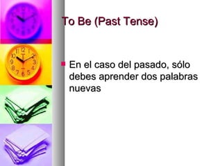 To Be (Past Tense)  En el caso del pasado, sólo debes aprender dos palabras nuevas 