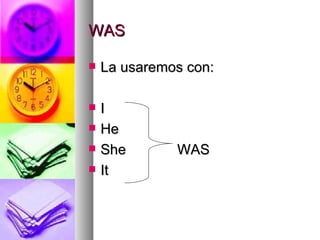 WAS La usaremos con: I He She  WAS It 