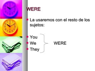 WERE La usaremos con el resto de los sujetos: You We  WERE They 
