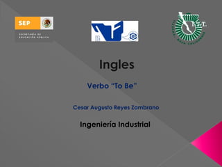Cesar Augusto Reyes Zambrano
Ingles
Verbo “To Be”
Ingeniería Industrial
 