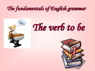 The fundamentals of English grammar


           The verb to be
 