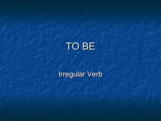 TO BE
Irregular Verb

 