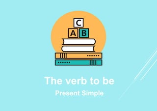 The verb to be
Present Simple
 