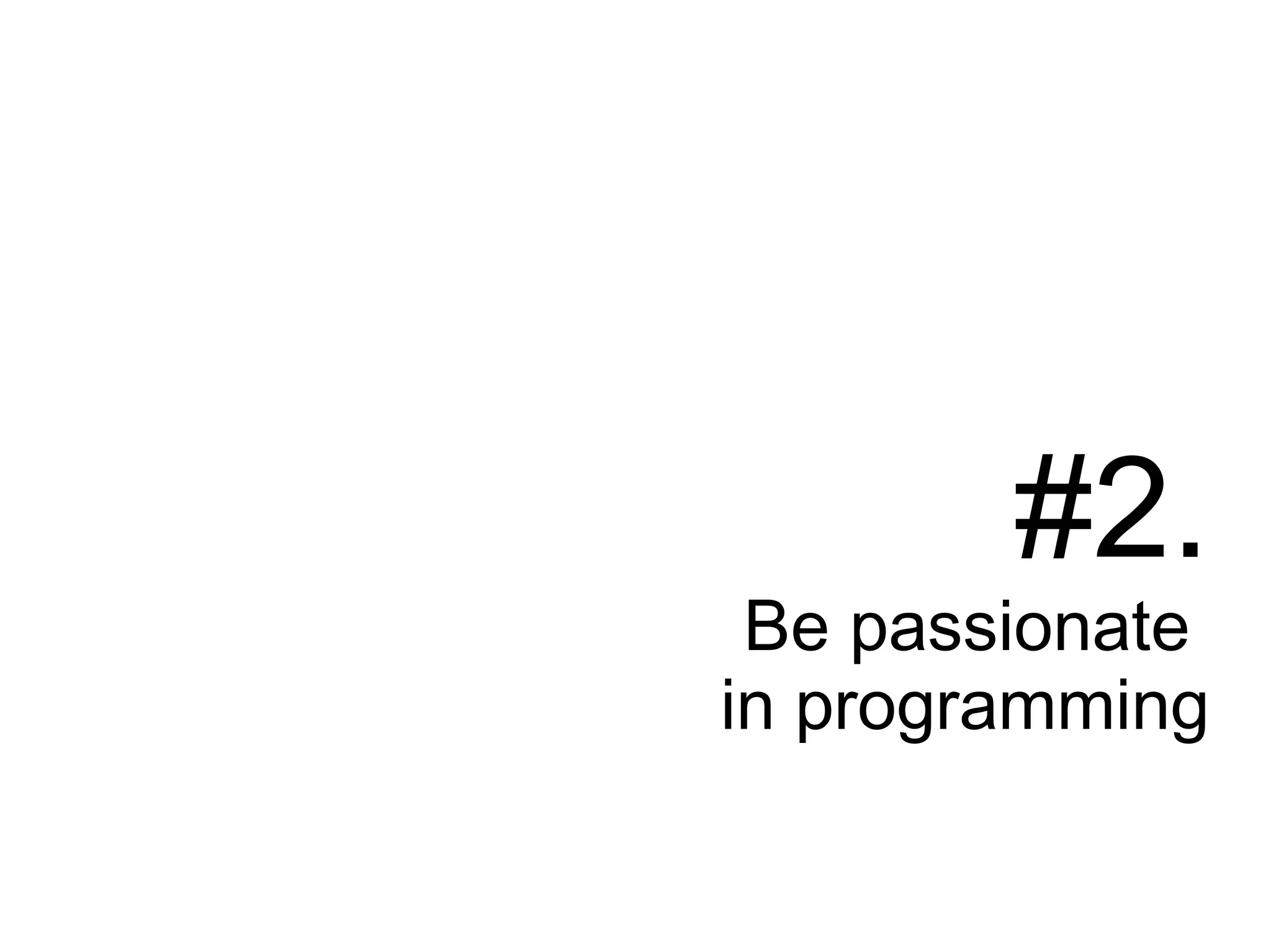 #2.
Be passionate
in programming