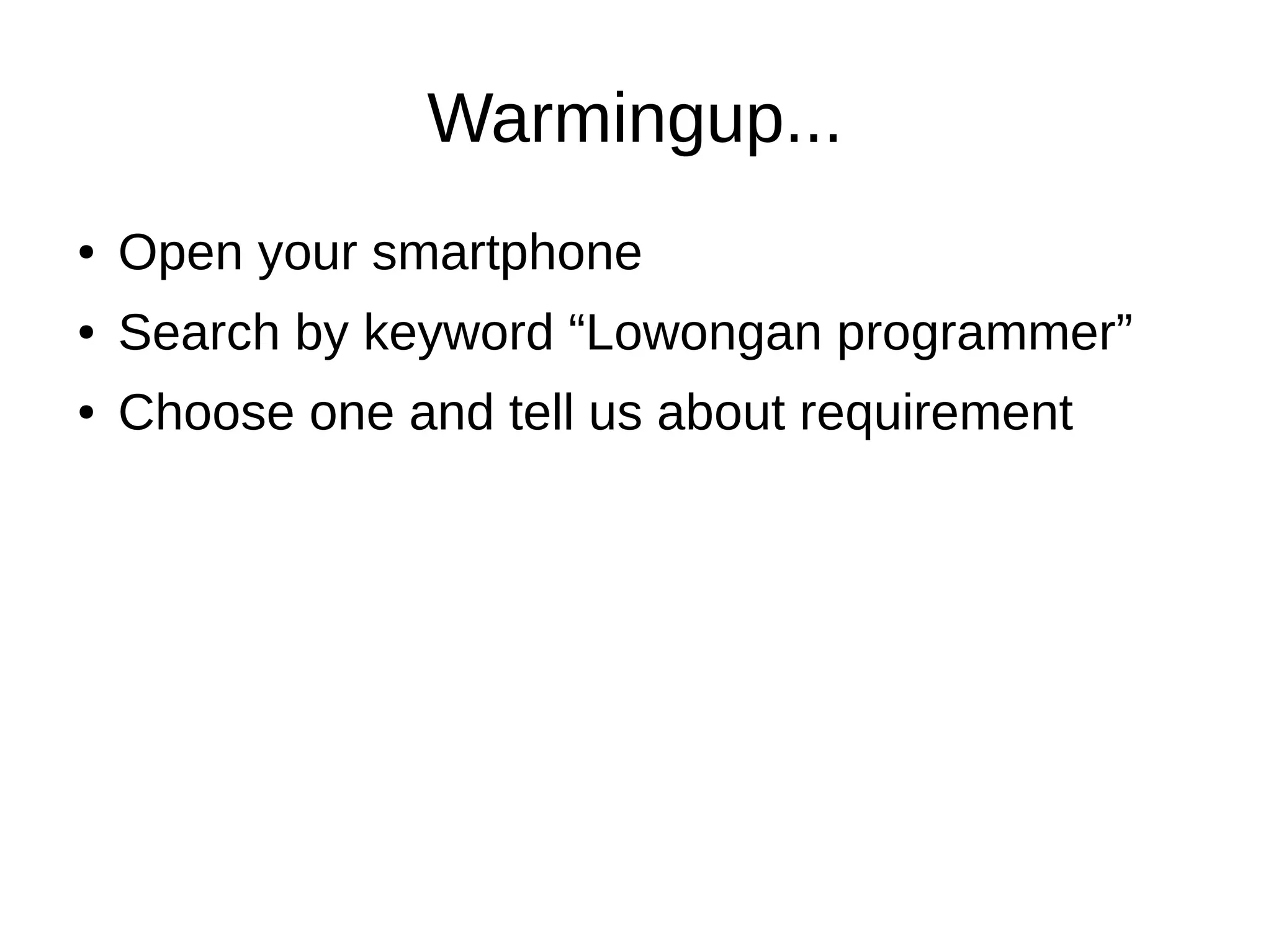 Warmingup...
● Open your smartphone
● Search by keyword “Lowongan programmer”
● Choose one and tell us about requirement