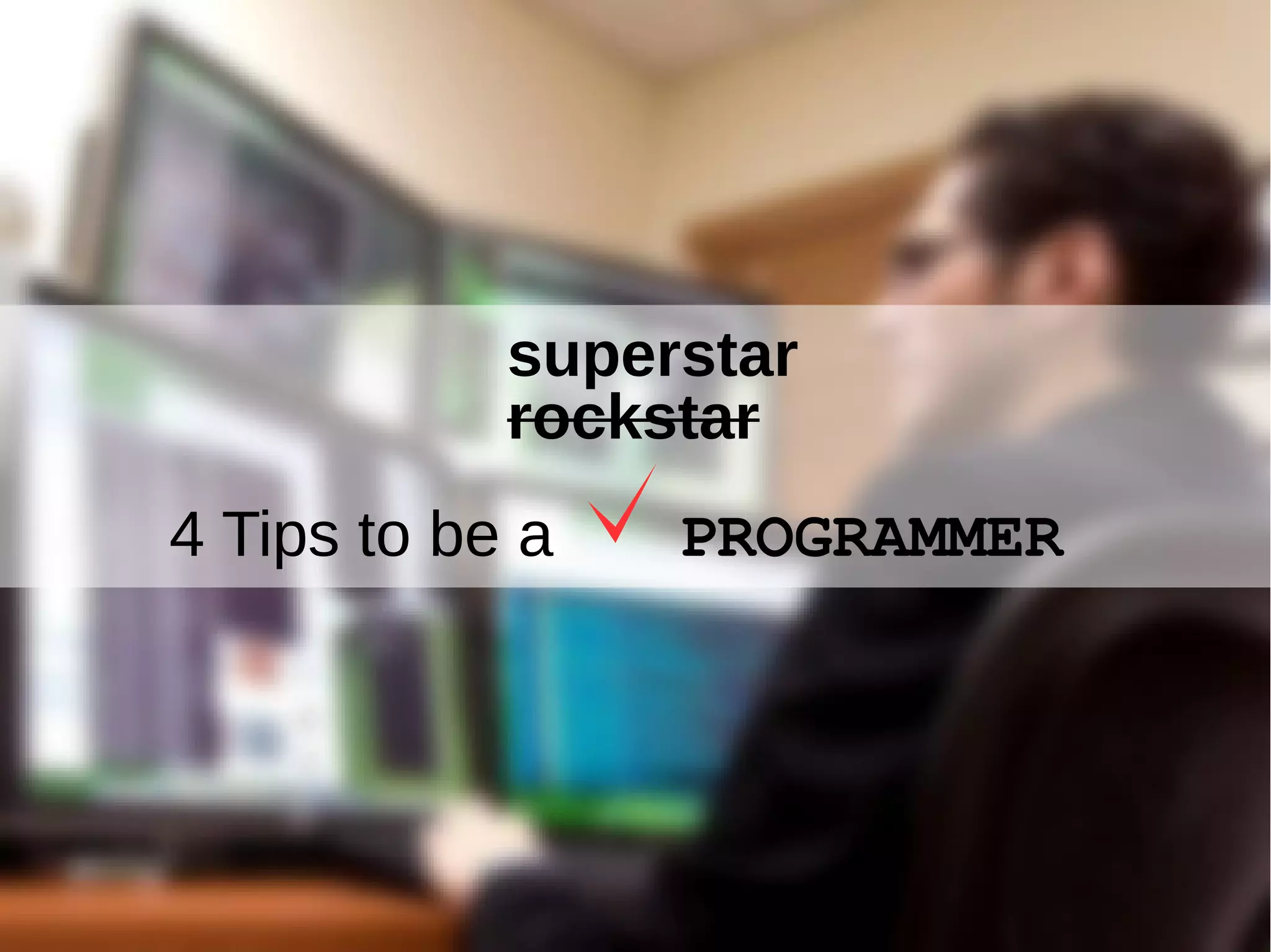 4 Tips to be a PROGRAMMER
superstar
rockstar