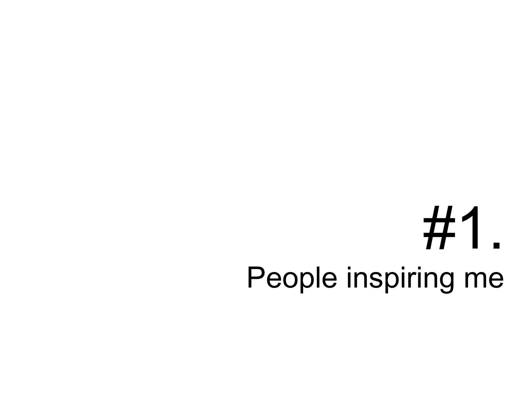#1.
People inspiring me