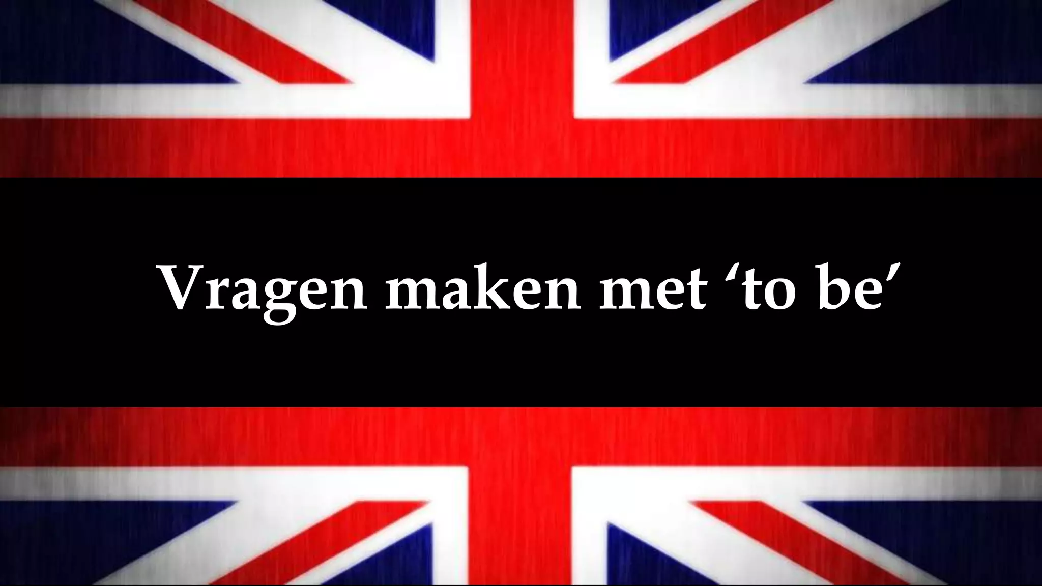 Vragen maken met ‘to be’
 