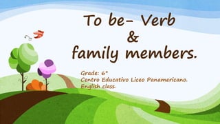 To be- Verb
&
family members.
Grade: 6°
Centro Educativo Liceo Panamericano.
English class.
 
