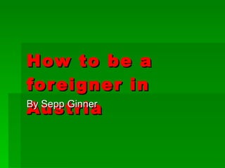 How to be a foreigner in Austria By Sepp Ginner 