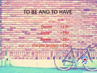 TO BE AND TO HAVE 
Daniel <13> 
Deva <15> 
Kevin <26> 
Viscylla Jesslyn <43> 
 