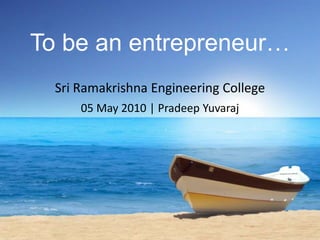 To be an entrepreneur… Sri Ramakrishna Engineering College 05 May 2010 | Pradeep Yuvaraj 