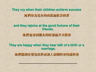 They cry when their children achieve successThey cry when their children achieve success
郺ŮĳɾͶϲ I郺ŮĳɾͶϲ I
and they rejoice at the good fortune of theirand they rejoice at the good fortune of their
friends.friends.
Ҳѵĺ\gҲѵĺ\g
They are happy when they hear talk of a birth or aThey are happy when they hear talk of a birth or a
marriage.marriage.
 Ћ냺˽Yrظп옷 Ћ냺˽Yrظп옷
 