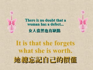There is no doubt that aThere is no doubt that a
woman has a defect...woman has a defect...
ŮˮȻҲȱcŮˮȻҲȱc
It is that she forgets
what she is worth.
ӛԼăr ֵӛԼăr ֵ
 