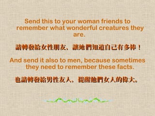 Send this to your woman friends to
remember what wonderful creatures they
are.
ՈDloŮѣ׌ ֪ԼжՈDloŮѣ׌ ֪Լж !!
And send it also to men, because sometimes
they need to remember these facts.
ҲՈDloˣŮ˵ĂҲՈDloˣŮ˵Ă
 