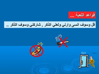 .. ‫اتذكر‬ ‫وسوف‬ ‫شاركني‬ , ‫اتذكر‬ ‫ولعلي‬ ‫وارني‬ ‫انسى‬ ‫وسوف‬ ‫قل‬
‫اللعبة‬ ‫قواعد‬‫اللعبة‬ ‫قواعد‬...
Exit
 