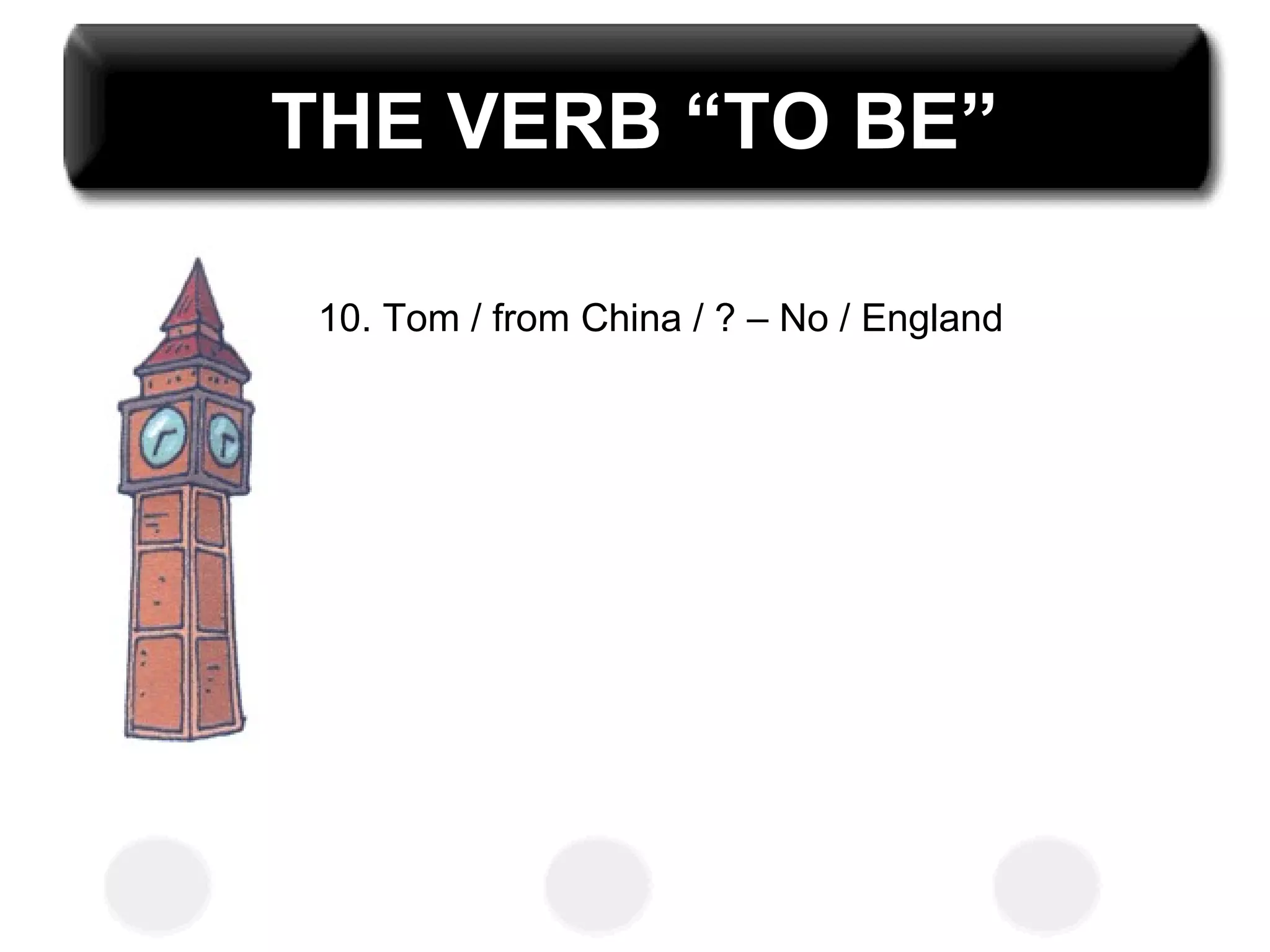 THE VERB “TO BE”
10. Tom / from China / ? – No / England
 