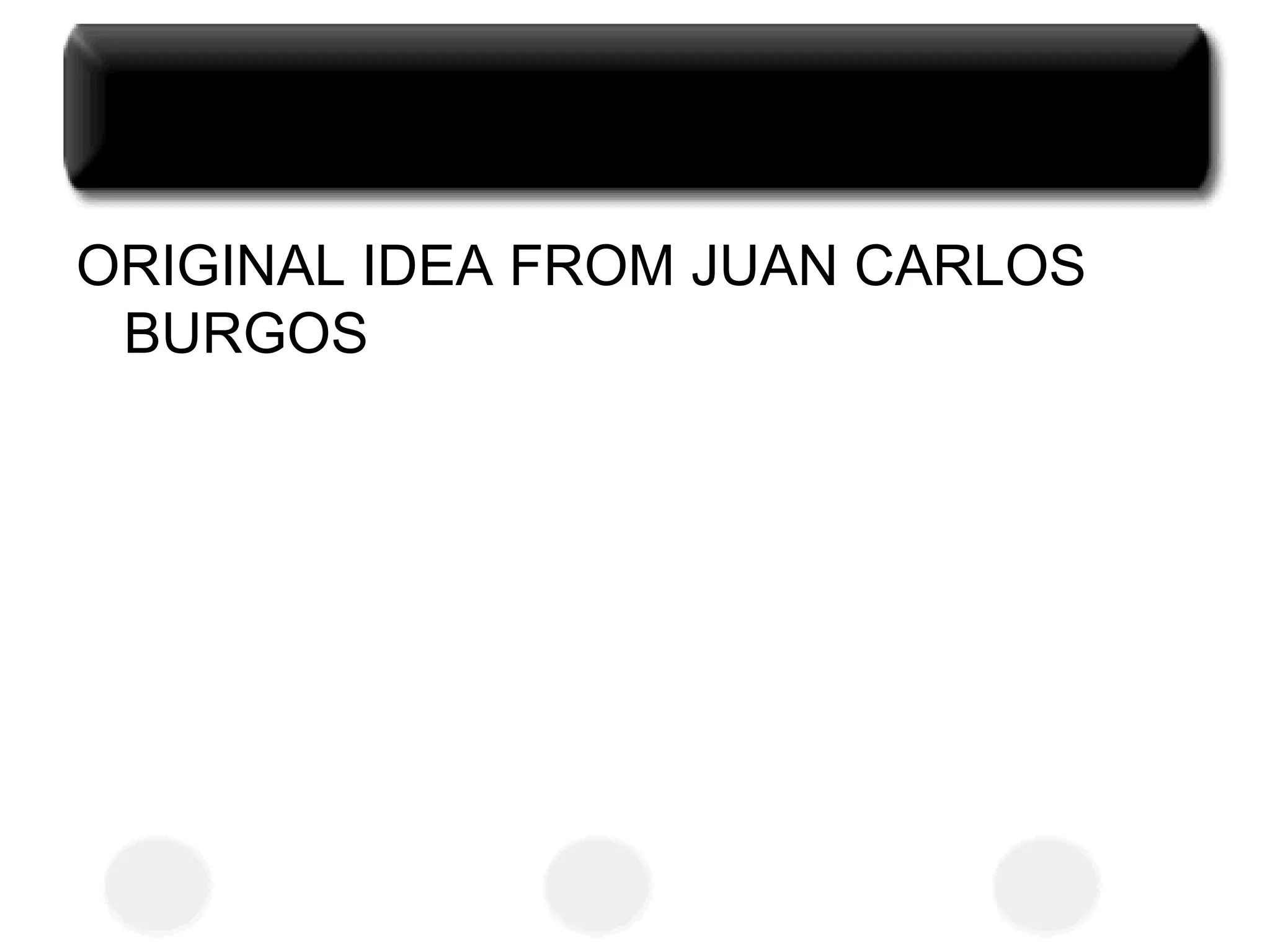 ORIGINAL IDEA FROM JUAN CARLOS
BURGOS
 