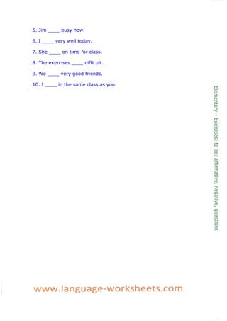 5. Jim ____ busy now.
6. I ____ very well today.
7. She ____ on time for class.
8. The exercises ____ difficult.
9. We ____ very good friends.
10. I ____ in the same class as you.
 