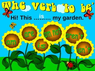 aren't am are is isn't next Hi! This ……… my garden.  is am not 