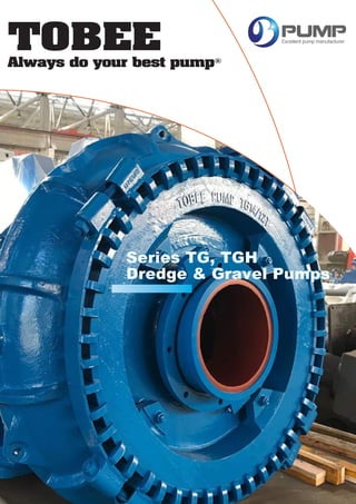 TOBEE
Always do your best pump®
Series TG, TGH
Dredge & Gravel Pumps
 