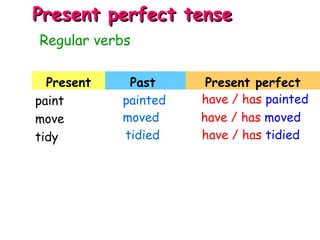 Present Past Present perfect
paint
move
tidy
Regular verbs
Present perfect tensePresent perfect tense
painted have / has painted
moved have / has moved
tidied have / has tidied
 
