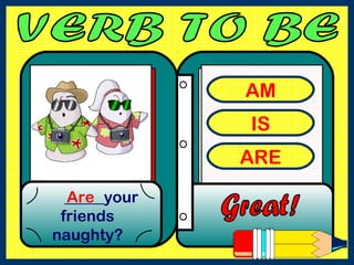 AM
IS
ARE
_____your
friends
naughty?
Are
 