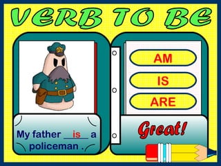 AM
IS
ARE
My father _____ a
policeman .
is
 