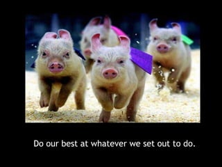 Do our best at whatever we set out to do.