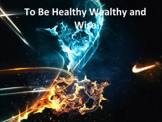 To Be Healthy Wealthy and Wise 