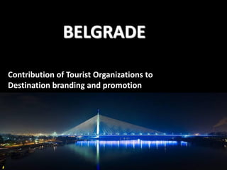 BELGRADE
Contribution of Tourist Organizations to
Destination branding and promotion

 