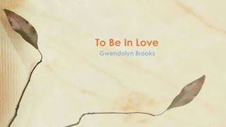 Gwendolyn Brooks
To Be In Love
 