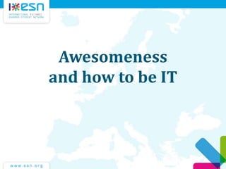 Awesomeness
and how to be IT
 