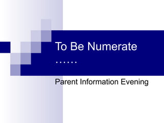 To Be Numerate …… Parent Information Evening 