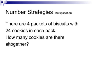 Number Strategies Multiplication
There are 4 packets of biscuits with
24 cookies in each pack.
How many cookies are there
altogether?
 
