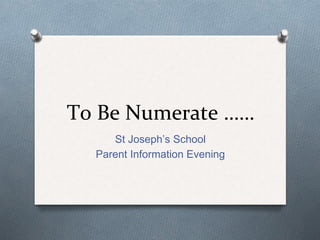 To Be Numerate ……
St Joseph’s School
Parent Information Evening
 