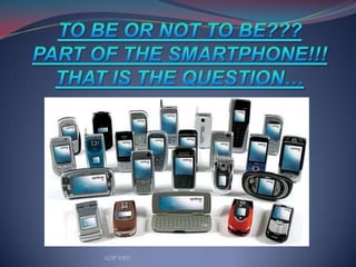 TO BE OR NOT TO BE???PART OF THE SMARTPHONE!!!THAT IS THE QUESTION… ADP 1003 