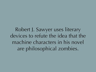 Robert J. Sawyer uses literary
devices to refute the idea that the
machine characters in his novel
are philosophical zombies.
 