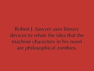 Robert J. Sawyer uses literary
devices to refute the idea that the
machine characters in his novel
are philosophical zombies.
 