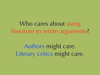 Who cares about using
literature to refute arguments?
!
Authors might care.
Literary critics might care.
 
