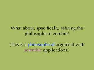 What about, speciﬁcally, refuting the
philosophical zombie?
!
(This is a philosophical argument with
scientiﬁc applications.)
 
