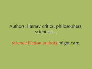 Authors, literary critics, philosophers,
scientists…
!
Science Fiction authors might care.
 