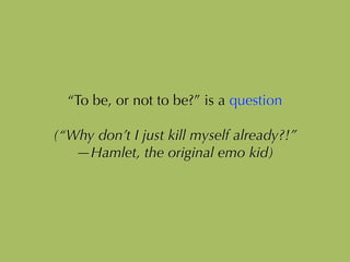 “To be, or not to be?” is a question
!
(“Why don’t I just kill myself already?!”
—Hamlet, the original emo kid)
 